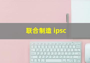 联合制造 ipsc